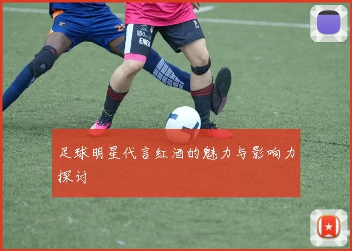 足球明星代言红酒的魅力与影响力探讨