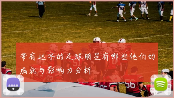 带有达字的足球明星有哪些他们的成就与影响力分析