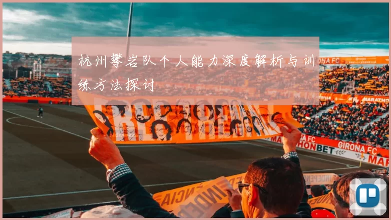杭州攀岩队个人能力深度解析与训练方法探讨