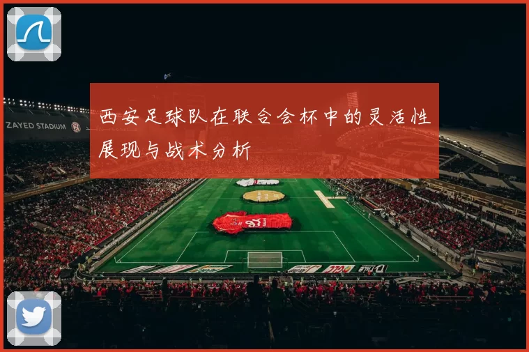 西安足球队在联合会杯中的灵活性展现与战术分析