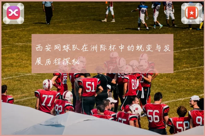 西安网球队在洲际杯中的蜕变与发展历程探秘