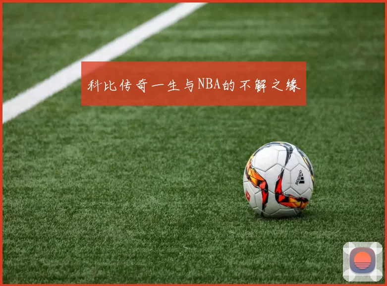 科比传奇一生与NBA的不解之缘