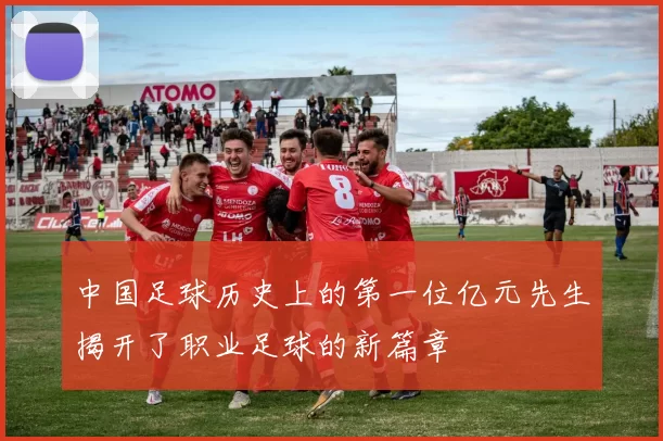 中国足球历史上的第一位亿元先生揭开了职业足球的新篇章