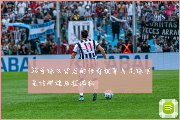 38号球衣背后的传奇故事与足球明星的辉煌历程揭秘