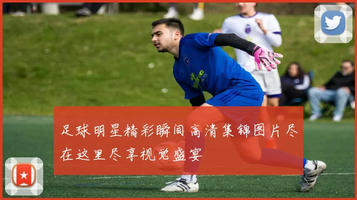 足球明星精彩瞬间高清集锦图片尽在这里尽享视觉盛宴