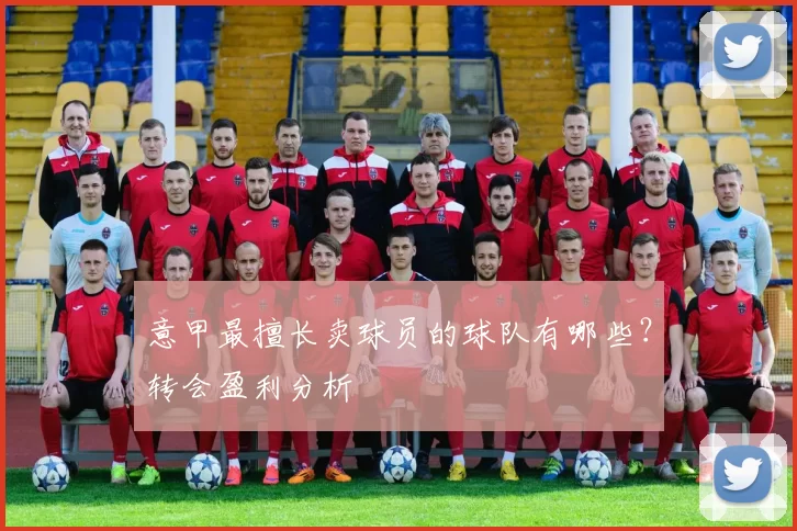 意甲最擅长卖球员的球队有哪些？转会盈利分析