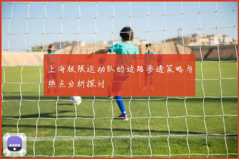 上海极限运动队的边路渗透策略与热点分析探讨