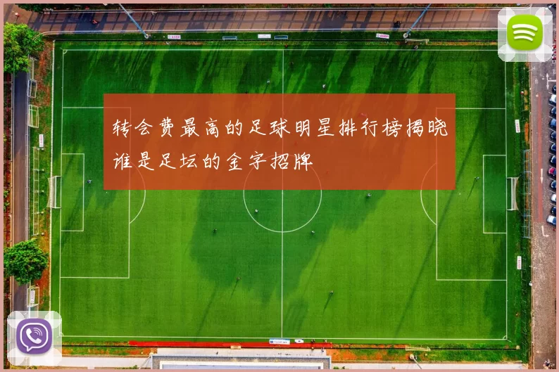 转会费最高的足球明星排行榜揭晓谁是足坛的金字招牌