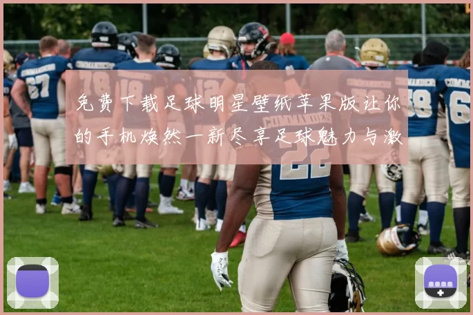 免费下载足球明星壁纸苹果版让你的手机焕然一新尽享足球魅力与激情