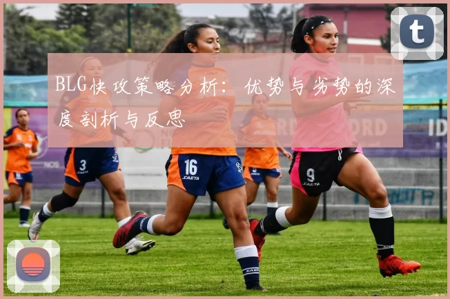 BLG快攻策略分析：优势与劣势的深度剖析与反思