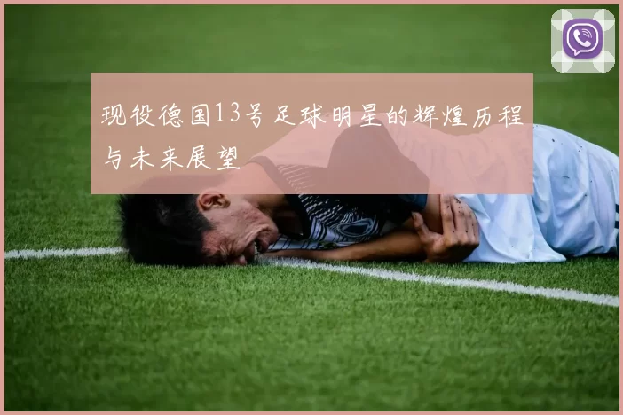 现役德国13号足球明星的辉煌历程与未来展望