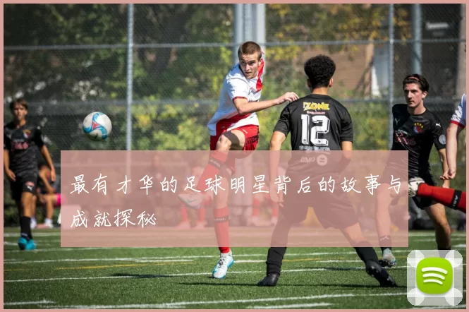 最有才华的足球明星背后的故事与成就探秘