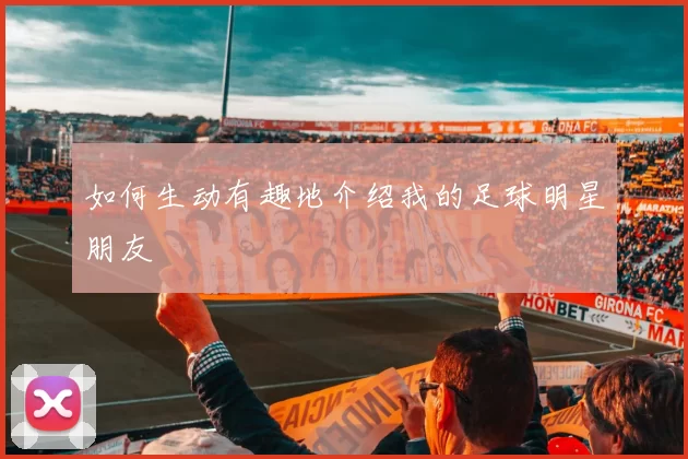 如何生动有趣地介绍我的足球明星朋友