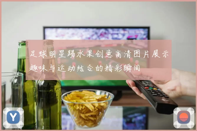 足球明星踢水果创意高清图片展示趣味与运动结合的精彩瞬间