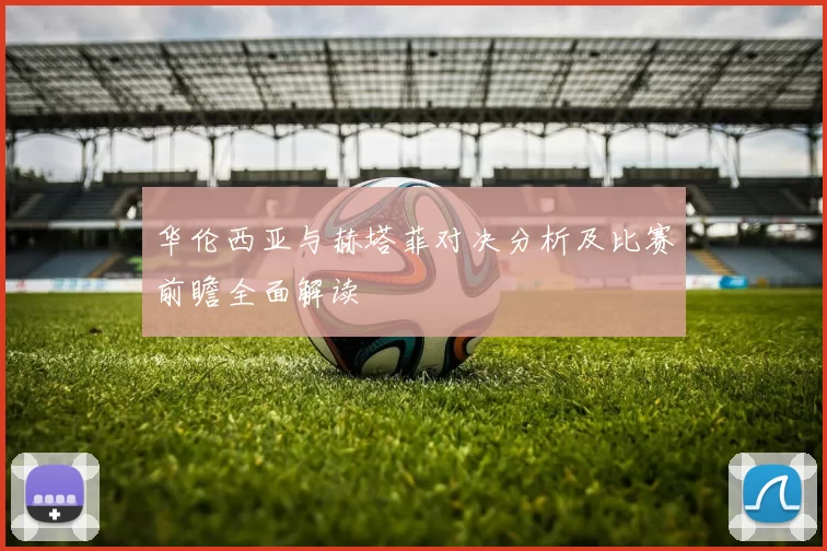华伦西亚与赫塔菲对决分析及比赛前瞻全面解读