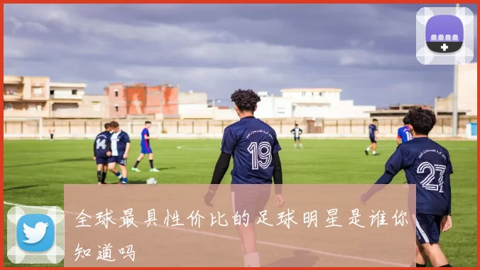 全球最具性价比的足球明星是谁你知道吗