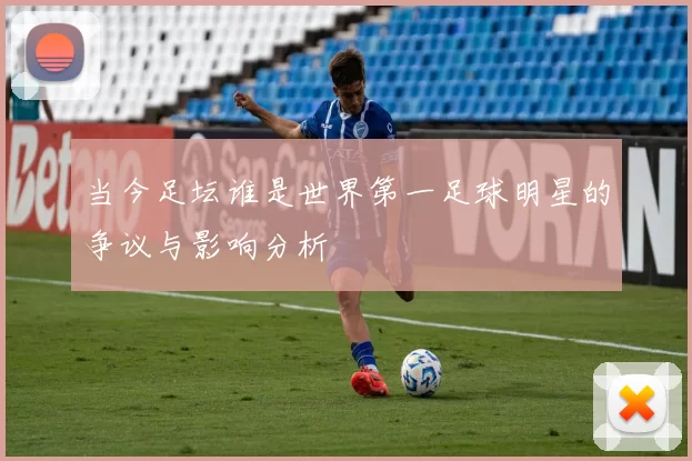 当今足坛谁是世界第一足球明星的争议与影响分析