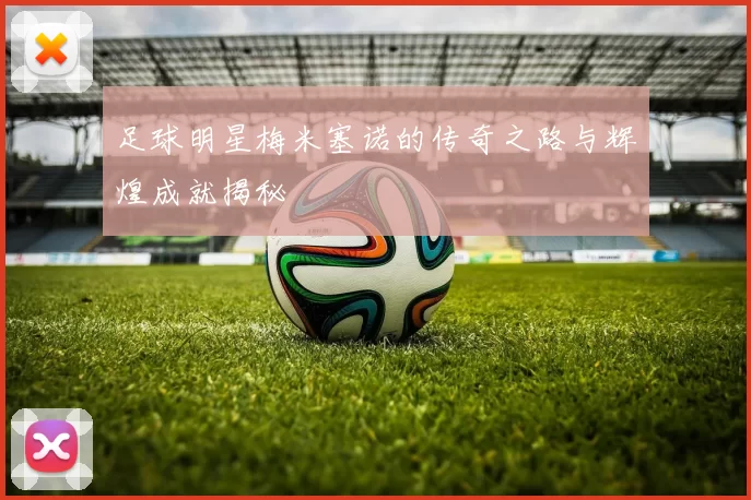 足球明星梅米塞诺的传奇之路与辉煌成就揭秘