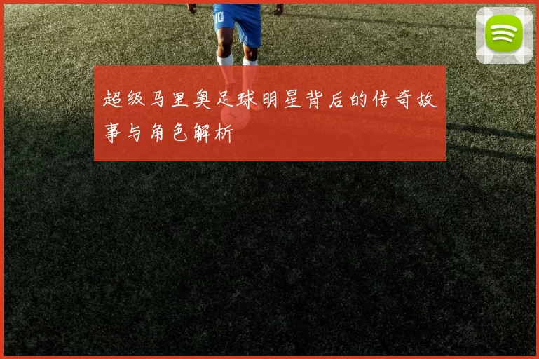 超级马里奥足球明星背后的传奇故事与角色解析