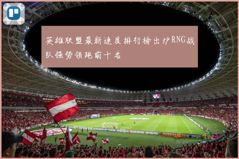 英雄联盟最新速度排行榜出炉RNG战队强势领跑前十名