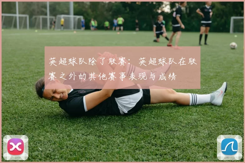 英超球队除了联赛：英超球队在联赛之外的其他赛事表现与成绩
