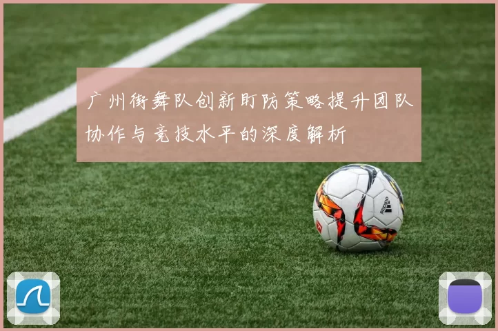 广州街舞队创新盯防策略提升团队协作与竞技水平的深度解析