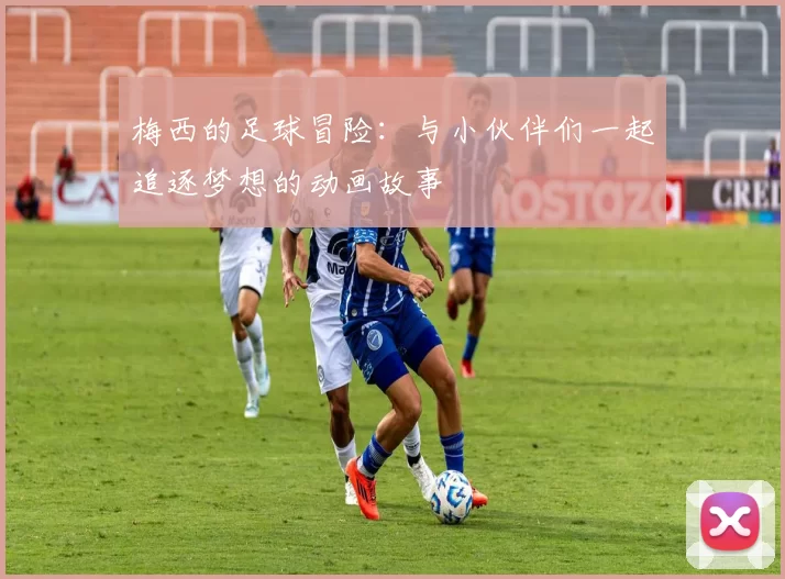 梅西的足球冒险：与小伙伴们一起追逐梦想的动画故事