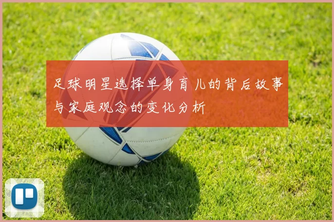 足球明星选择单身育儿的背后故事与家庭观念的变化分析