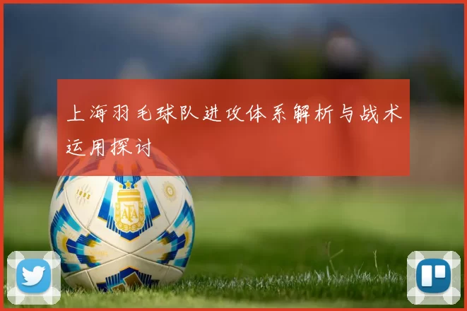 上海羽毛球队进攻体系解析与战术运用探讨
