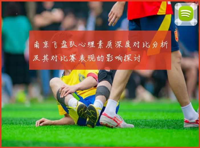 南京飞盘队心理素质深度对比分析及其对比赛表现的影响探讨
