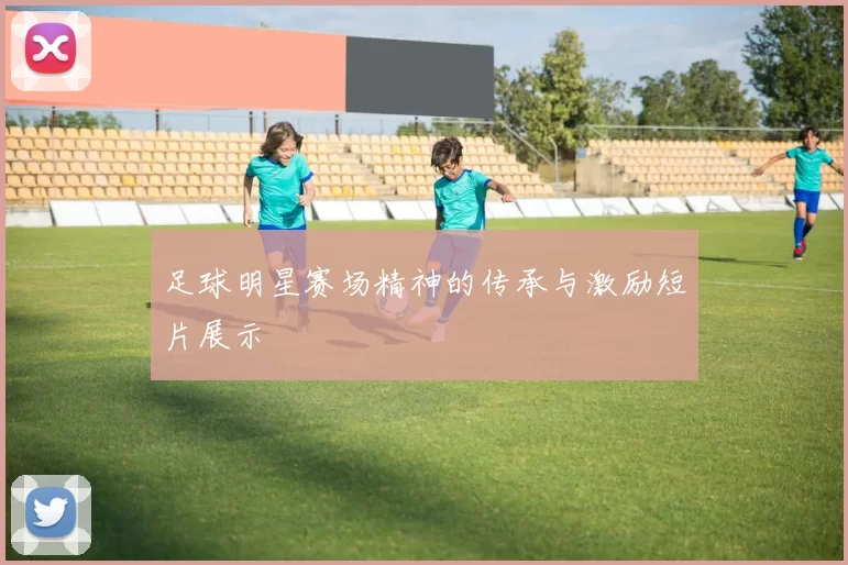 足球明星赛场精神的传承与激励短片展示