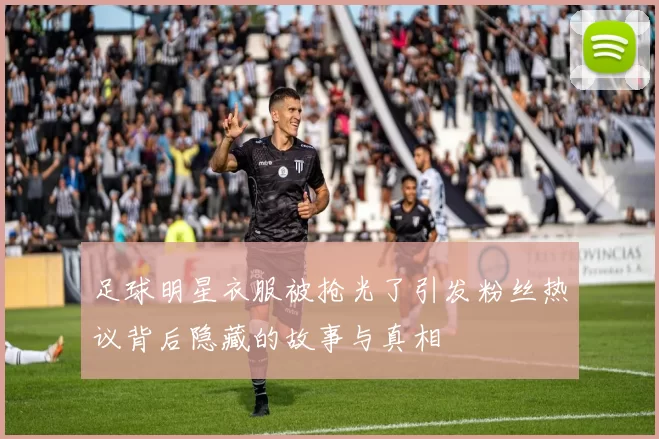 足球明星衣服被抢光了引发粉丝热议背后隐藏的故事与真相