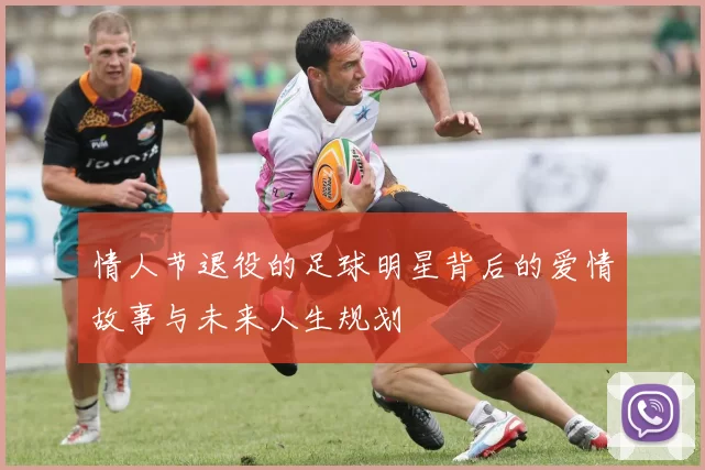 情人节退役的足球明星背后的爱情故事与未来人生规划