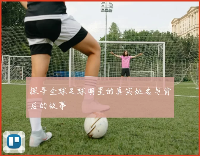 探寻全球足球明星的真实姓名与背后的故事