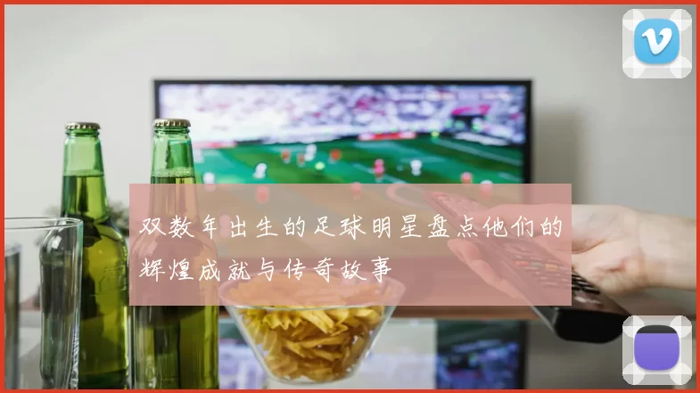 双数年出生的足球明星盘点他们的辉煌成就与传奇故事