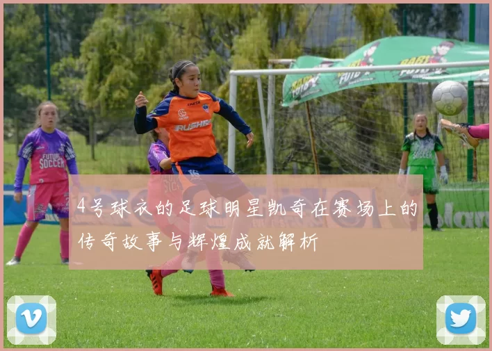 4号球衣的足球明星凯奇在赛场上的传奇故事与辉煌成就解析