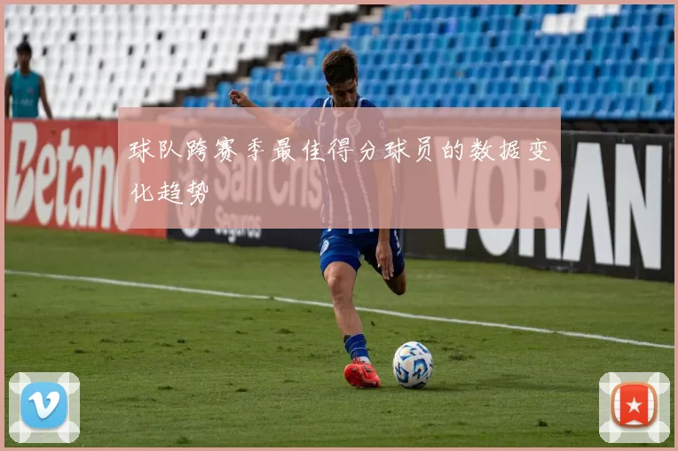 球队跨赛季最佳得分球员的数据变化趋势