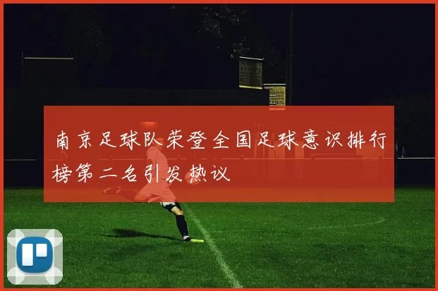 南京足球队荣登全国足球意识排行榜第二名引发热议