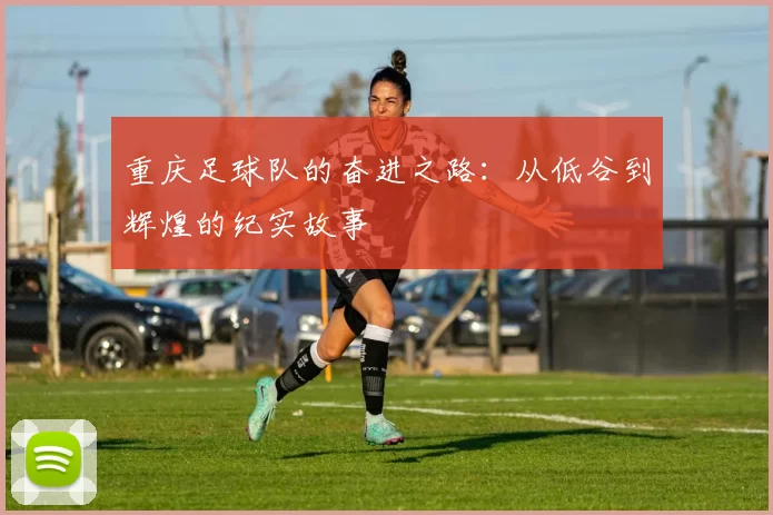 重庆足球队的奋进之路：从低谷到辉煌的纪实故事