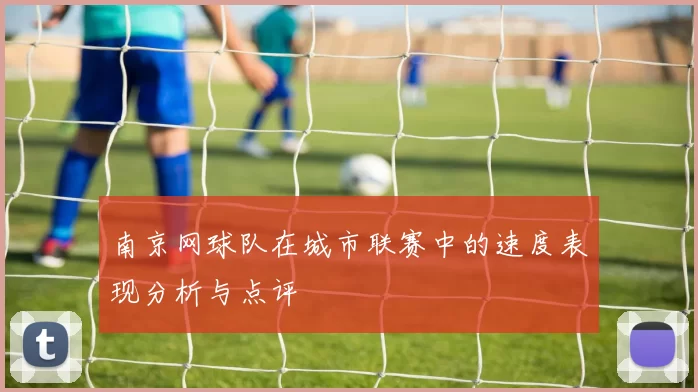 南京网球队在城市联赛中的速度表现分析与点评