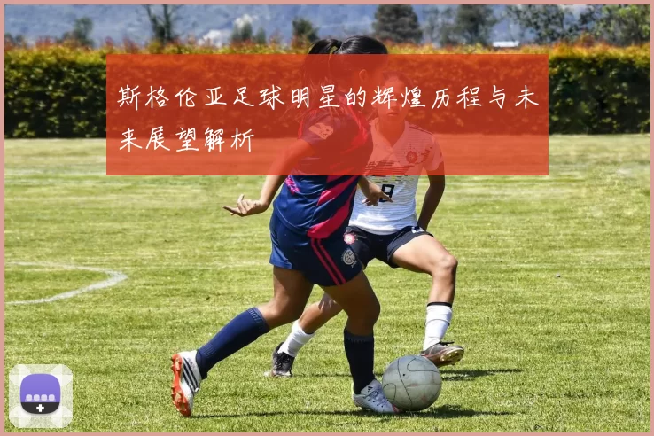 斯格伦亚足球明星的辉煌历程与未来展望解析