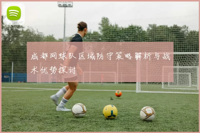 成都网球队区域防守策略解析与战术优势探讨