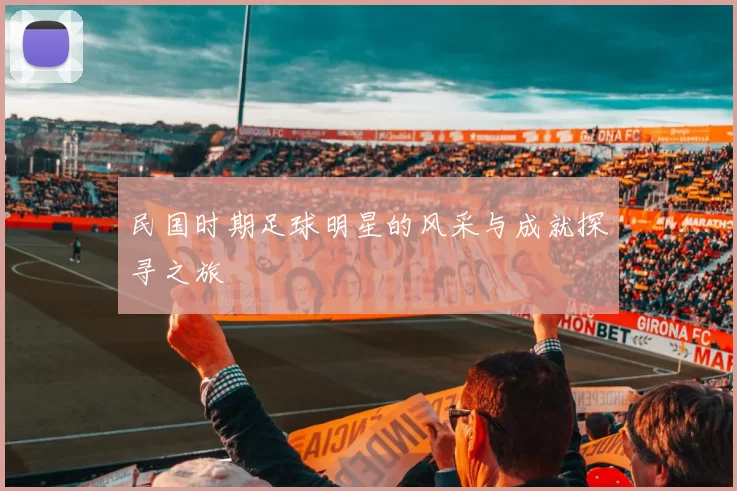 民国时期足球明星的风采与成就探寻之旅