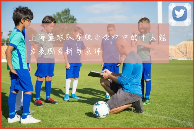 上海篮球队在联合会杯中的个人能力表现分析与点评
