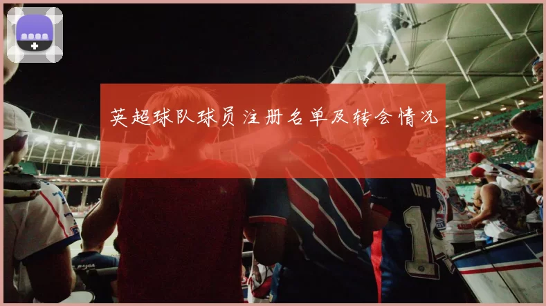 英超球队球员注册名单及转会情况