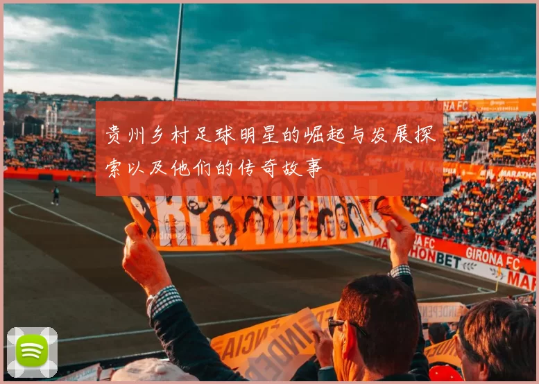 贵州乡村足球明星的崛起与发展探索以及他们的传奇故事