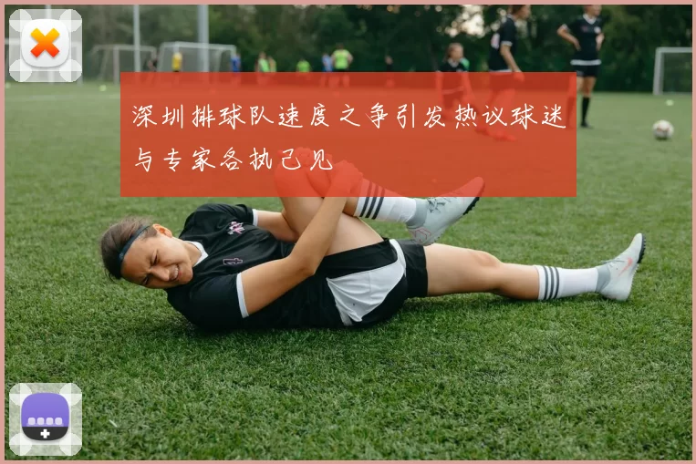 深圳排球队速度之争引发热议球迷与专家各执己见
