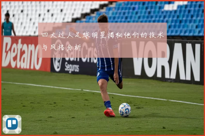 四大过人足球明星揭秘他们的技术与风格分析