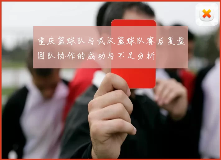 重庆篮球队与武汉篮球队赛后复盘团队协作的成功与不足分析
