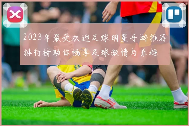 2023年最受欢迎足球明星手游推荐排行榜助你畅享足球激情与乐趣